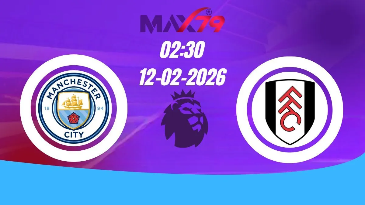 Soi kèo Man City vs Fulham | 02h30 - 12/02/2026 - NHA